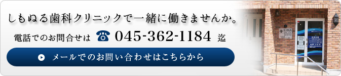しもぬる歯科クリニックで一緒に働きませんか。電話でのお問合せは 045-362-1184 迄 メールでのお問合せはこちらから