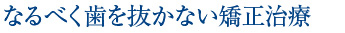 なるべく歯を抜かない矯正治療