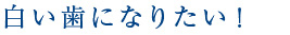 皆さんは歯を白くしたいという願望をお持ちではないでしょうか？